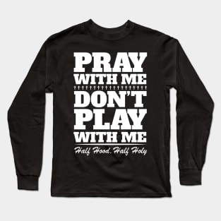 Pray With Me Don't Play With Me - Half Hood, Half Holy Long Sleeve T-Shirt